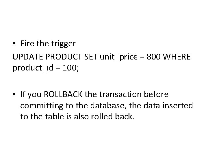• Fire the trigger UPDATE PRODUCT SET unit_price = 800 WHERE product_id = • Fire the trigger UPDATE PRODUCT SET unit_price = 800 WHERE product_id =