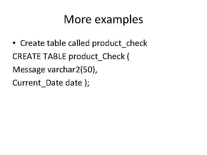 More examples • Create table called product_check CREATE TABLE product_Check ( Message varchar 2(50), More examples • Create table called product_check CREATE TABLE product_Check ( Message varchar 2(50),