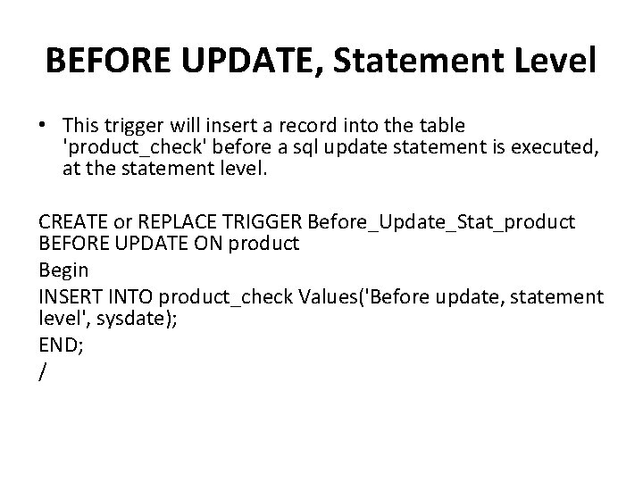 BEFORE UPDATE, Statement Level • This trigger will insert a record into the table BEFORE UPDATE, Statement Level • This trigger will insert a record into the table