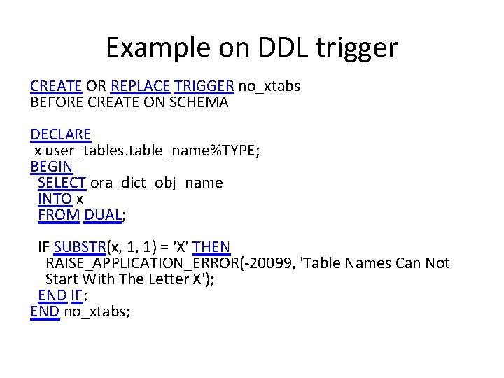 Example on DDL trigger CREATE OR REPLACE TRIGGER no_xtabs BEFORE CREATE ON SCHEMA DECLARE