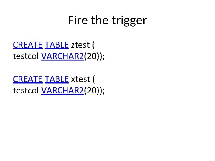 Fire the trigger CREATE TABLE ztest ( testcol VARCHAR 2(20)); CREATE TABLE xtest (