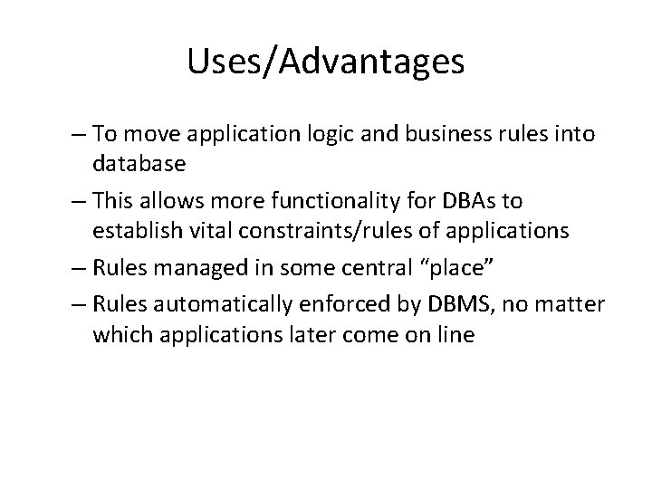 Uses/Advantages – To move application logic and business rules into database – This allows
