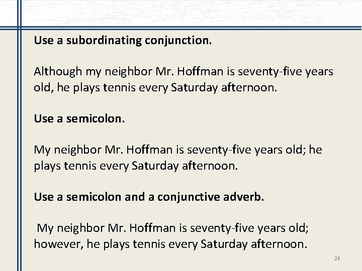 Use a subordinating conjunction. Although my neighbor Mr. Hoffman is seventy-five years old, he