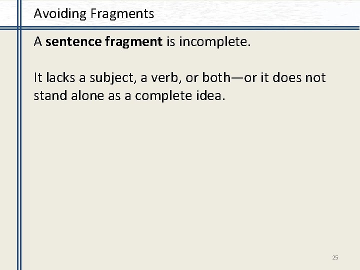 Avoiding Fragments A sentence fragment is incomplete. It lacks a subject, a verb, or