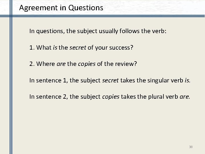 Agreement in Questions In questions, the subject usually follows the verb: 1. What is