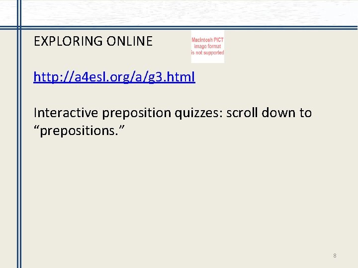 EXPLORING ONLINE http: //a 4 esl. org/a/g 3. html Interactive preposition quizzes: scroll down