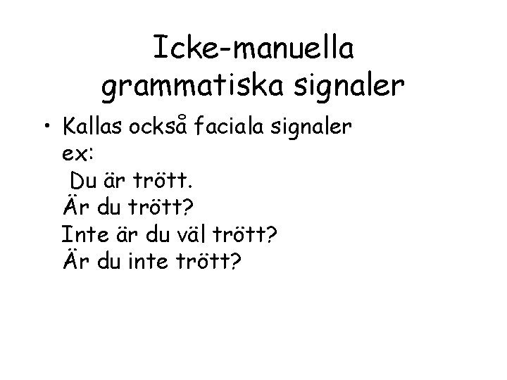 Icke-manuella grammatiska signaler • Kallas också faciala signaler ex: Du är trött. Är du
