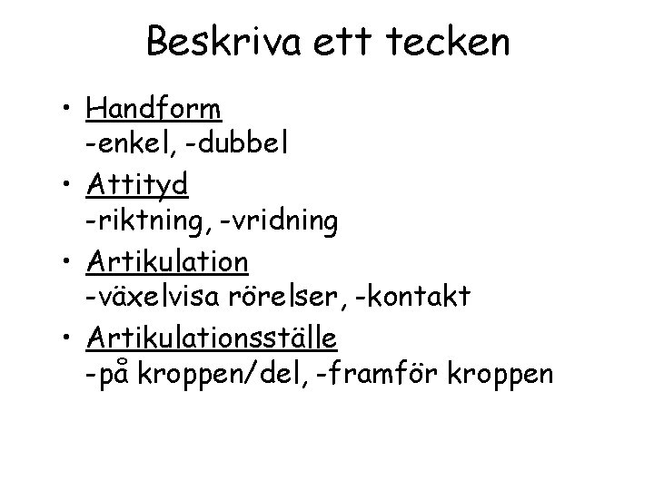 Beskriva ett tecken • Handform -enkel, -dubbel • Attityd -riktning, -vridning • Artikulation -växelvisa