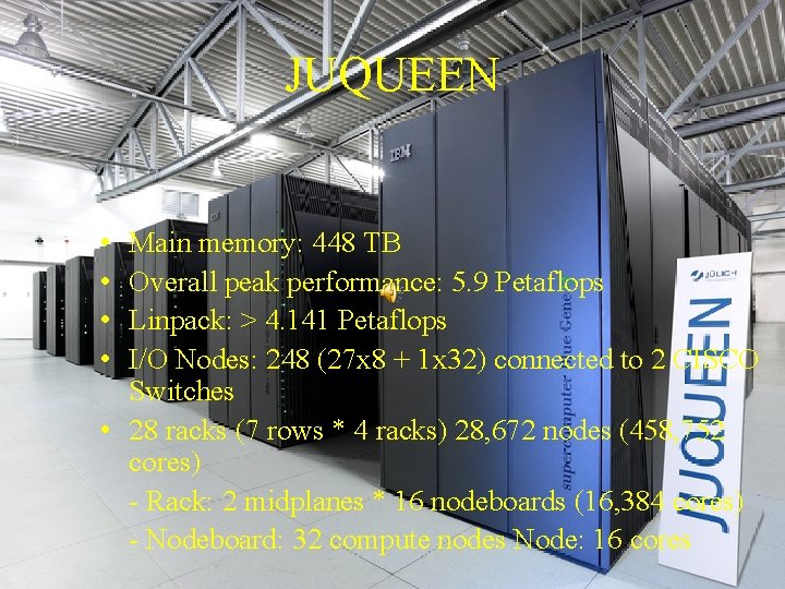 JUQUEEN • • Main memory: 448 TB Overall peak performance: 5. 9 Petaflops Linpack: