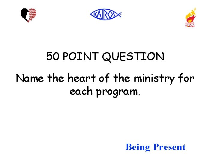 50 POINT QUESTION Name the heart of the ministry for each program. Being Present
