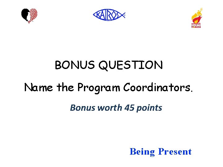 BONUS QUESTION Name the Program Coordinators. Bonus worth 45 points Being Present 