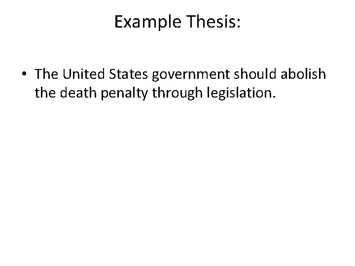 Example Thesis: • The United States government should abolish the death penalty through legislation.