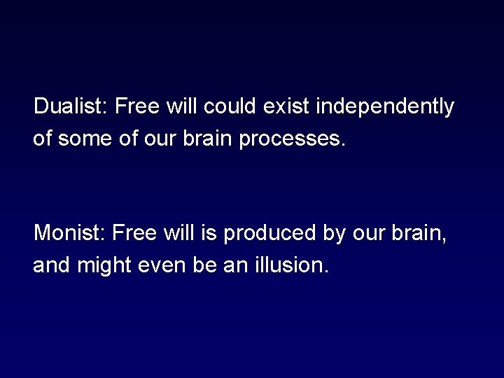 Dualist: Free will could exist independently of some of our brain processes. Monist: Free