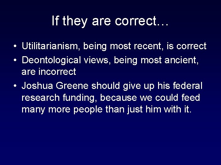 If they are correct… • Utilitarianism, being most recent, is correct • Deontological views,