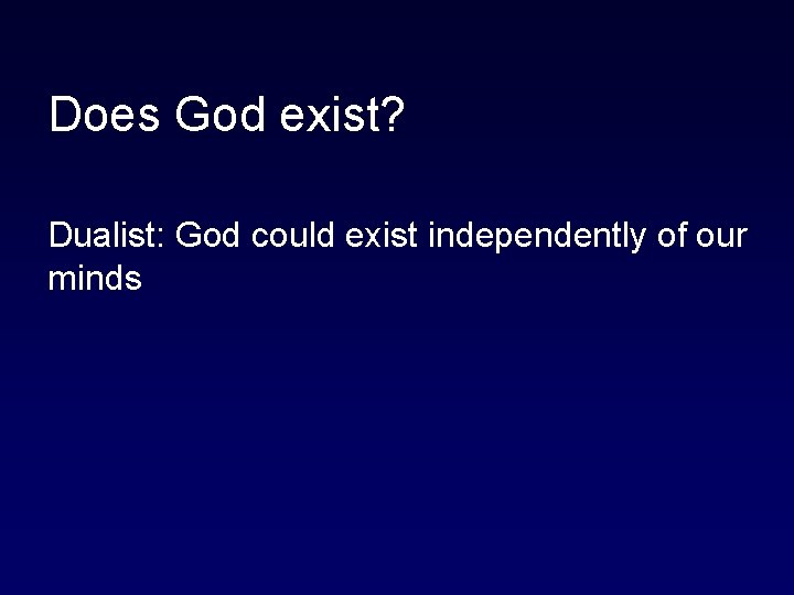 Does God exist? Dualist: God could exist independently of our minds 