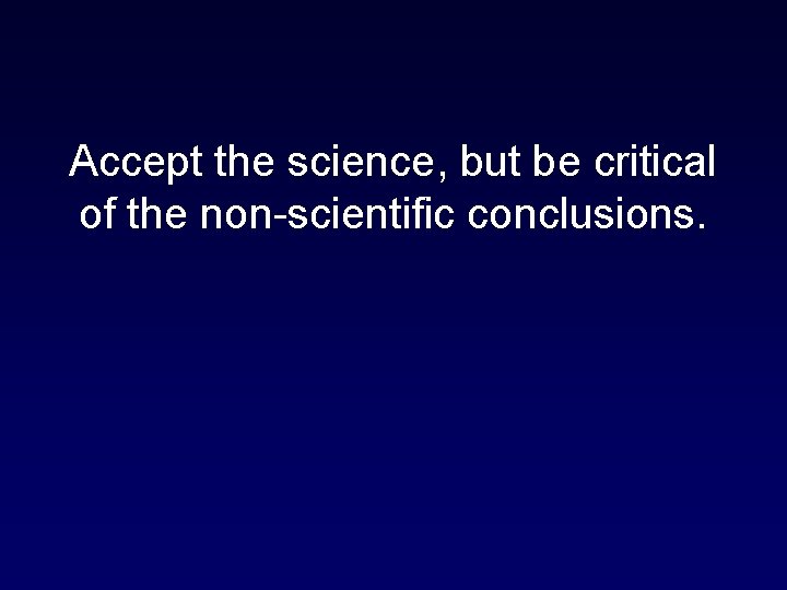 Accept the science, but be critical of the non-scientific conclusions. 