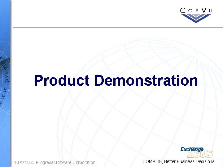 Product Demonstration 18 © 2005 Progress Software Corporation COMP-08, Better Business Decisions 