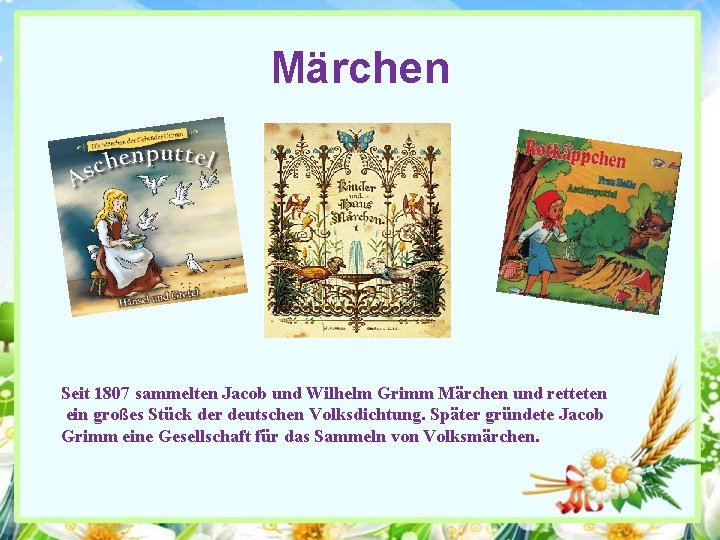 Märchen Seit 1807 sammelten Jacob und Wilhelm Grimm Märchen und retteten ein großes Stück