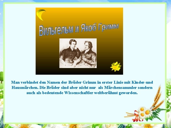Man verbindet den Namen der Brüder Grimm in erster Linie mit Kinder-und Hausmärchen. Die