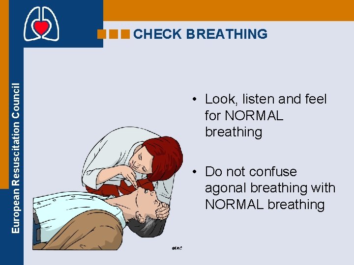 European Resuscitation Council CHECK BREATHING • Look, listen and feel for NORMAL breathing •