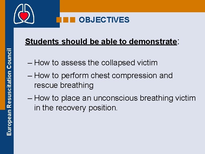 OBJECTIVES European Resuscitation Council Students should be able to demonstrate: – How to assess