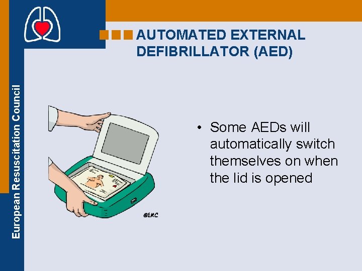 European Resuscitation Council AUTOMATED EXTERNAL DEFIBRILLATOR (AED) • Some AEDs will automatically switch themselves