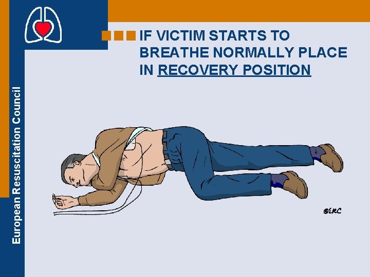 European Resuscitation Council IF VICTIM STARTS TO BREATHE NORMALLY PLACE IN RECOVERY POSITION 