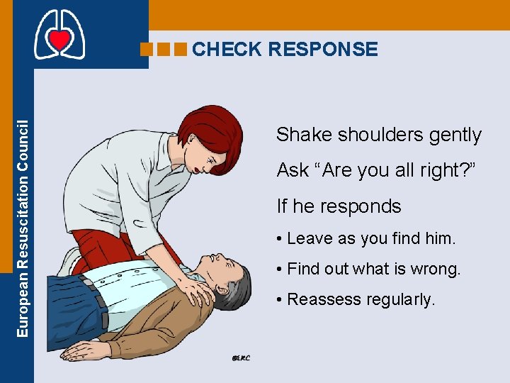 European Resuscitation Council CHECK RESPONSE Shake shoulders gently Ask “Are you all right? ”
