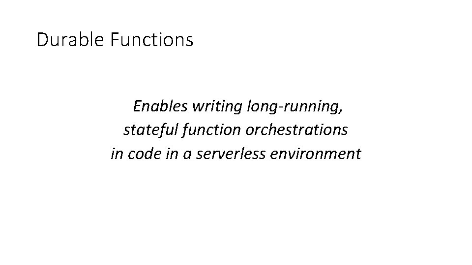 Durable Functions Enables writing long-running, stateful function orchestrations in code in a serverless environment