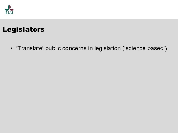 Legislators • ’Translate’ public concerns in legislation (’science based’) 