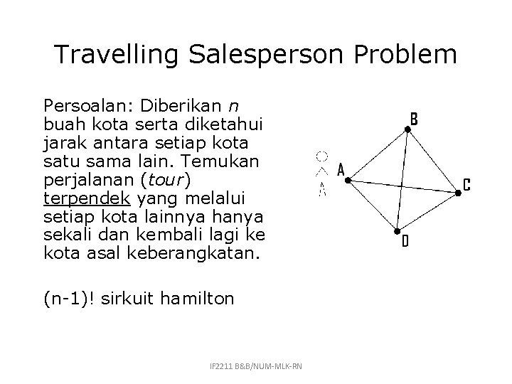 Travelling Salesperson Problem Persoalan: Diberikan n buah kota serta diketahui jarak antara setiap kota