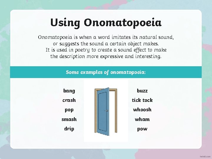 Using Onomatopoeia is when a word imitates its natural sound, or suggests the sound