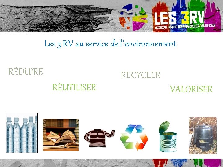 Les 3 RV au service de l’environnement! RÉDUIRE RECYCLER RÉUTILISER VALORISER 85 % de