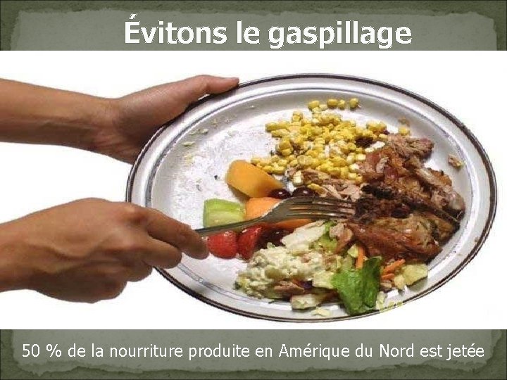 Évitons le gaspillage 50 % de la nourriture produite en Amérique du Nord est