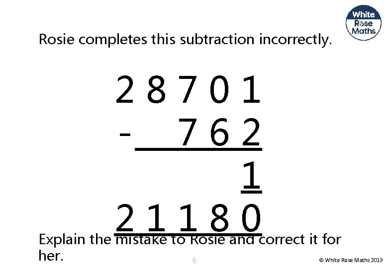 Rosie completes this subtraction incorrectly. 28701 - 762 1 21180 Explain the mistake to