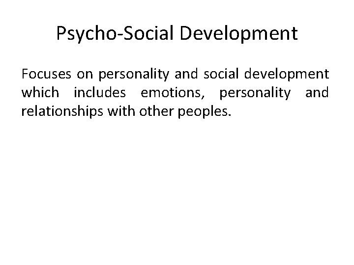 Psycho-Social Development Focuses on personality and social development which includes emotions, personality and relationships