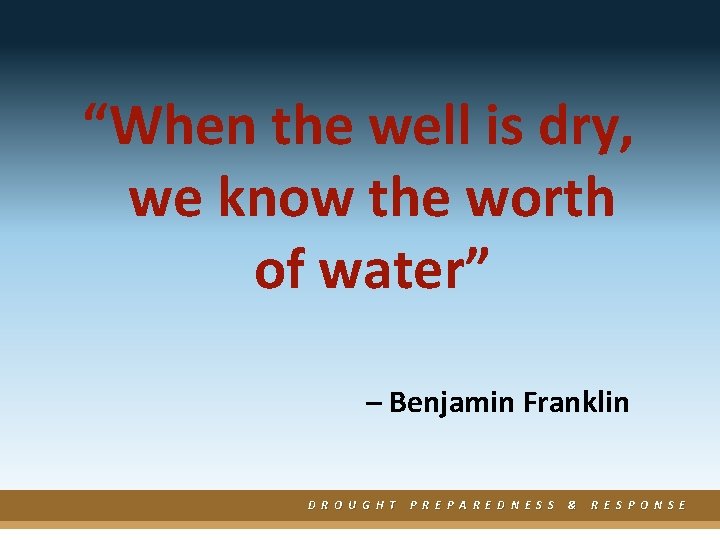“When the well is dry, we know the worth of water” – Benjamin Franklin
