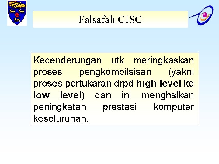 Falsafah CISC Kecenderungan utk meringkaskan proses pengkompilsisan (yakni proses pertukaran drpd high level ke