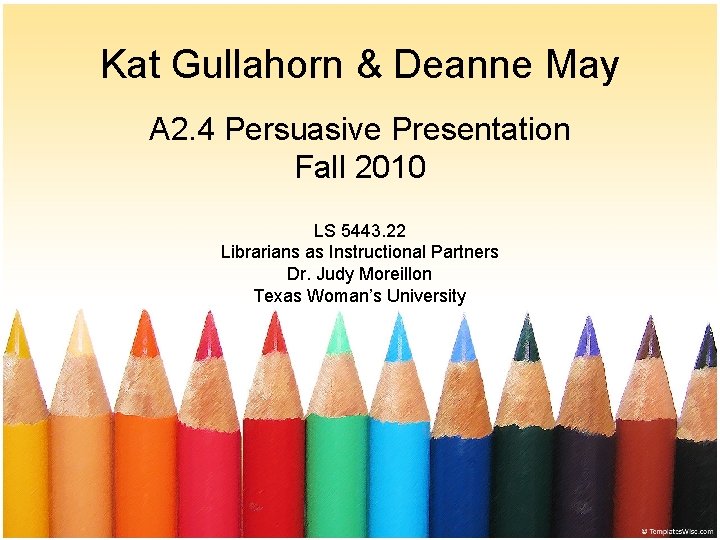 Kat Gullahorn & Deanne May A 2. 4 Persuasive Presentation Fall 2010 LS 5443.