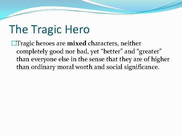 The Tragic Hero �Tragic heroes are mixed characters, neither completely good nor bad, yet