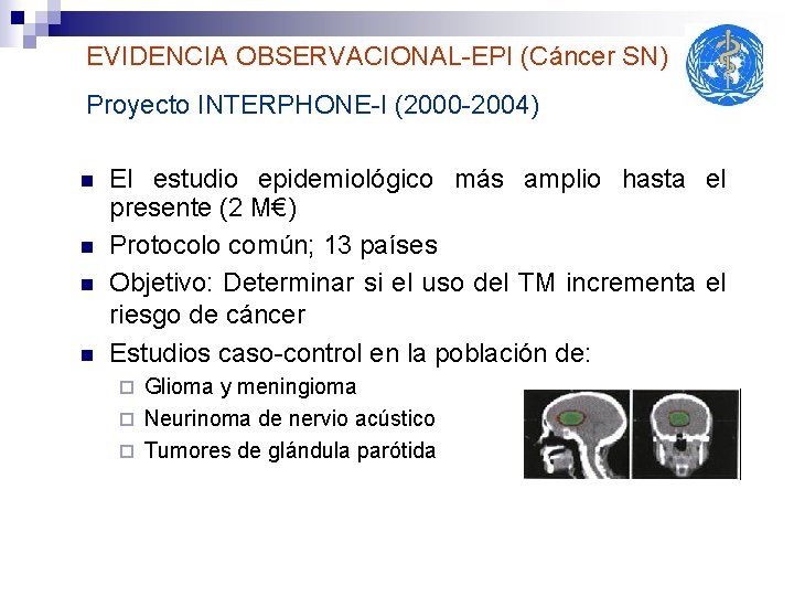 EVIDENCIA OBSERVACIONAL-EPI (Cáncer SN) Proyecto INTERPHONE-I (2000 -2004) n n El estudio epidemiológico más