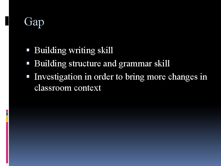 Gap Building writing skill Building structure and grammar skill Investigation in order to bring