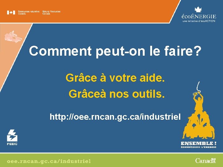 Comment peut-on le faire? Grâce à votre aide. Grâceà nos outils. http: //oee. rncan.