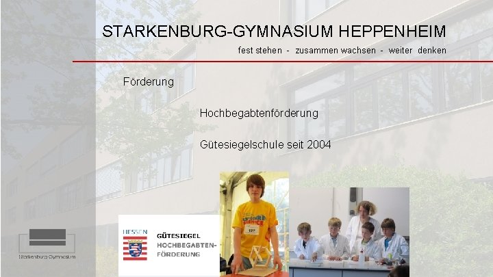 STARKENBURG-GYMNASIUM HEPPENHEIM fest stehen - zusammen wachsen - weiter denken Förderung Hochbegabtenförderung Gütesiegelschule seit