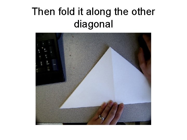 Then fold it along the other diagonal 