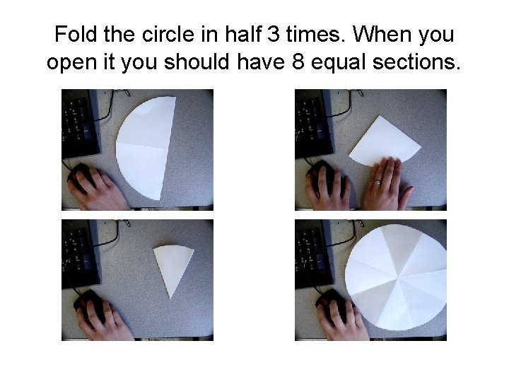 Fold the circle in half 3 times. When you open it you should have