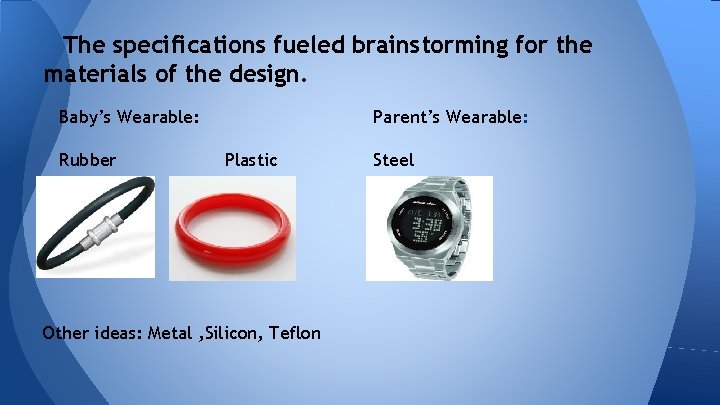 The specifications fueled brainstorming for the materials of the design. Baby’s Wearable: Rubber Parent’s