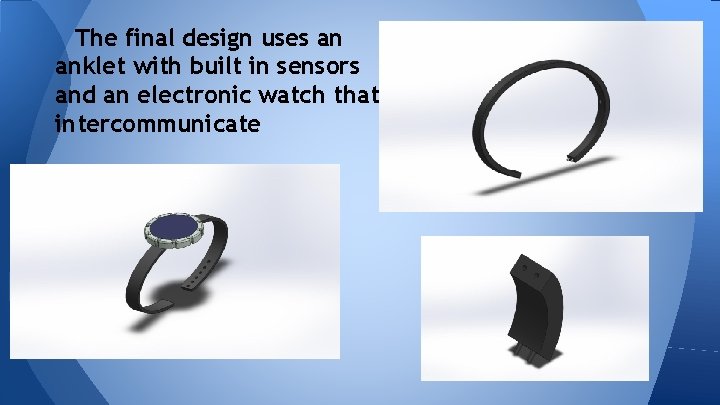 The final design uses an anklet with built in sensors and an electronic watch