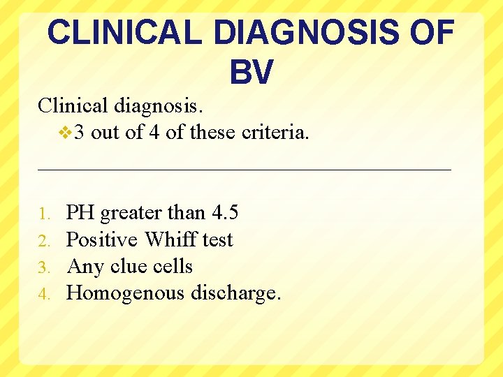 CLINICAL DIAGNOSIS OF BV Clinical diagnosis. v 3 out of 4 of these criteria.
