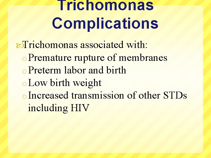 Trichomonas Complications Trichomonas associated with: o Premature rupture of membranes o Preterm labor and